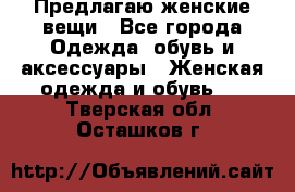 Предлагаю женские вещи - Все города Одежда, обувь и аксессуары » Женская одежда и обувь   . Тверская обл.,Осташков г.